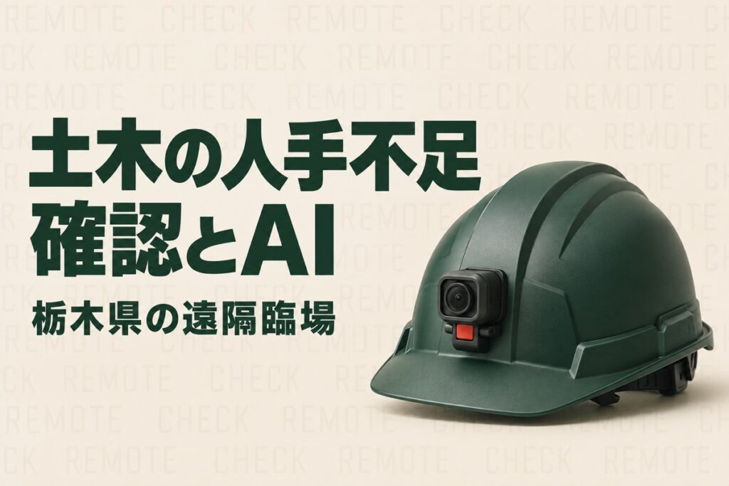 栃木の土木会社の人手不足対策｜県の遠隔臨場要領に学ぶ確認業務とAIの分け方