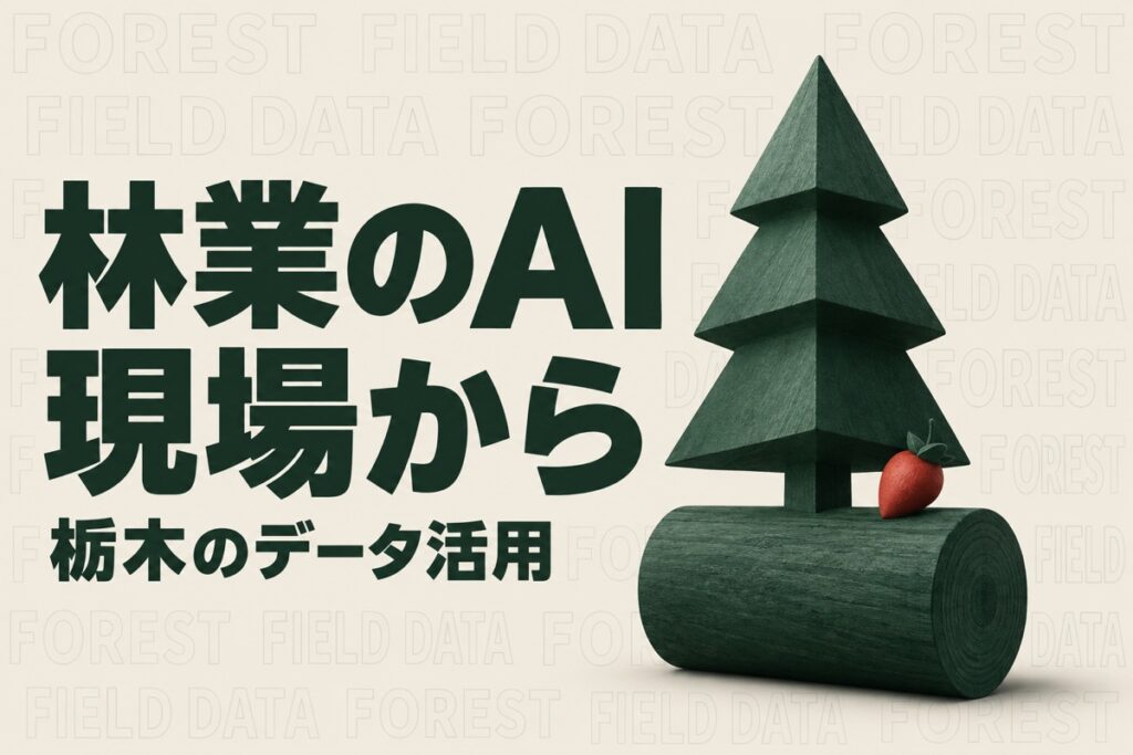 栃木の林業でAIとICTを使う前に｜森林データの読み方と現場での試し方