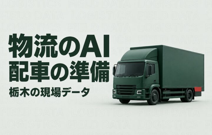 栃木の物流会社がAI導入前に整えるデータ｜配車条件と待ち時間、点検記録